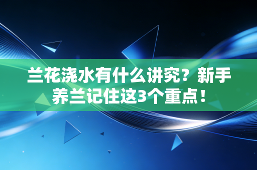 兰花浇水有什么讲究？新手养兰记住这3个重点！