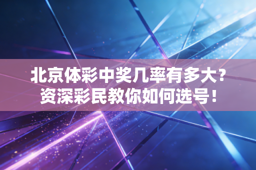 北京体彩中奖几率有多大？资深彩民教你如何选号！