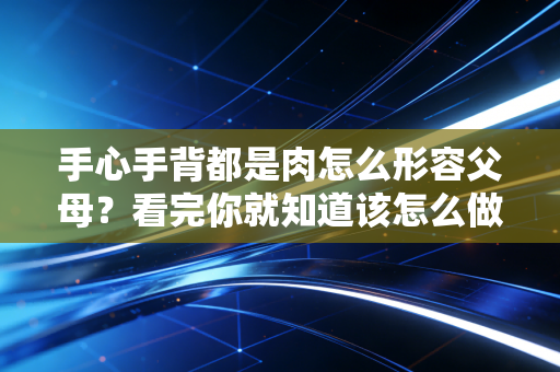 手心手背都是肉怎么形容父母？看完你就知道该怎么做