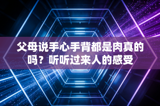 父母说手心手背都是肉真的吗？听听过来人的感受