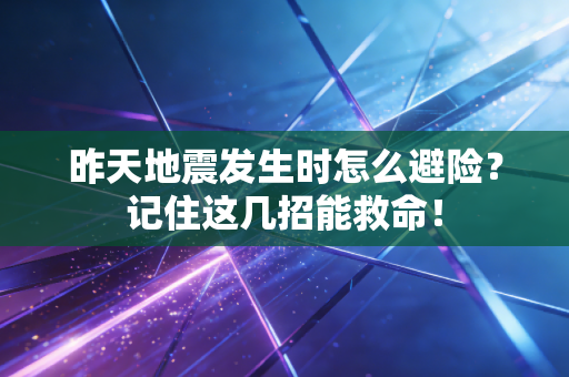 昨天地震发生时怎么避险?记住这几招能救命! 昨天地震发生时怎么避险?记住这几招能救命!