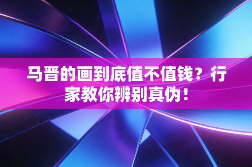 马晋的画到底值不值钱？行家教你辨别真伪！