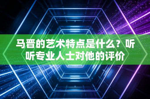 马晋的艺术特点是什么？听听专业人士对他的评价