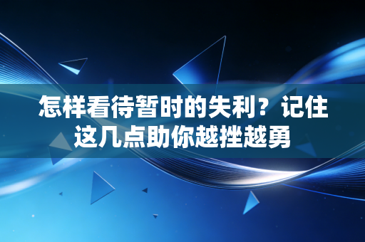怎样看待暂时的失利?记住这几点助你越挫越勇 怎样看待暂时的失利?记住这几点助你越挫越勇