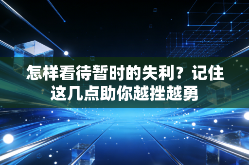 怎样看待暂时的失利？记住这几点助你越挫越勇