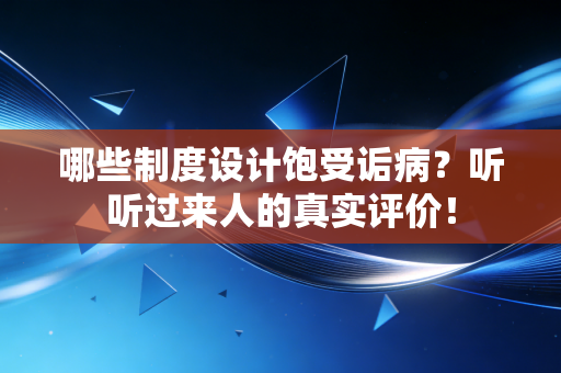哪些制度设计饱受诟病？听听过来人的真实评价！