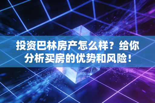 投资巴林房产怎么样?给你分析买房的优势和风险! 投资巴林房产怎么样?给你分析买房的优势和风险!
