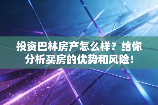 投资巴林房产怎么样？给你分析买房的优势和风险！