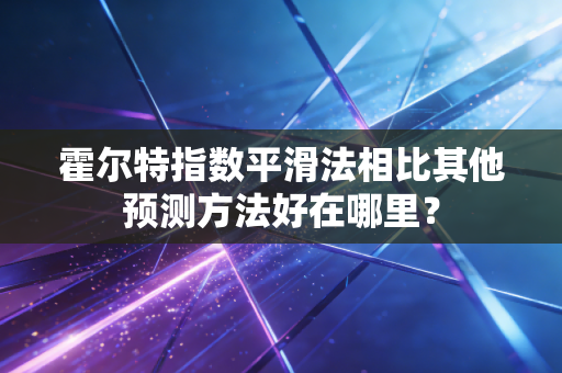 霍尔特指数平滑法相比其他预测方法好在哪里？