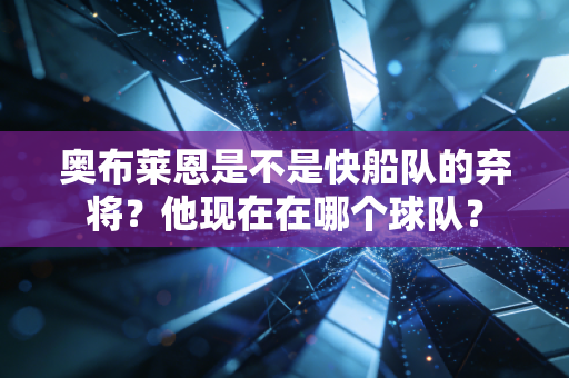 奥布莱恩是不是快船队的弃将?他现在在哪个球队? 奥布莱恩是不是快船队的弃将?他现在在哪个球队?