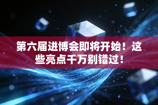 第六届进博会即将开始!这些亮点千万别错过! 第六届进博会即将开始!这些亮点千万别错过!