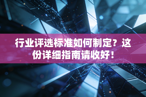 行业评选标准如何制定?这份详细指南请收好! 行业评选标准如何制定?这份详细指南请收好!