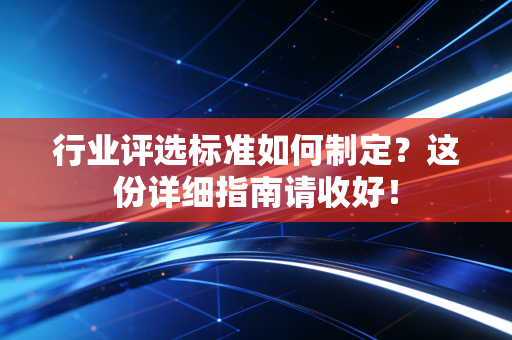 行业评选标准如何制定?这份详细指南请收好! 行业评选标准如何制定?这份详细指南请收好!