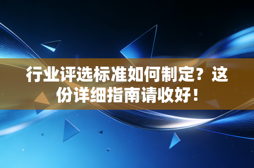 行业评选标准如何制定？这份详细指南请收好！