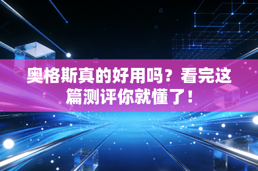 奥格斯真的好用吗?看完这篇测评你就懂了! 奥格斯真的好用吗?看完这篇测评你就懂了!