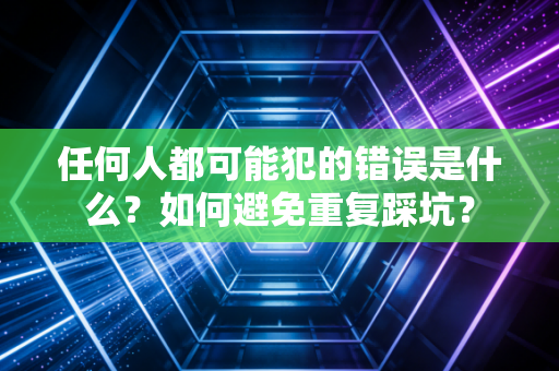 任何人都可能犯的错误是什么？如何避免重复踩坑？