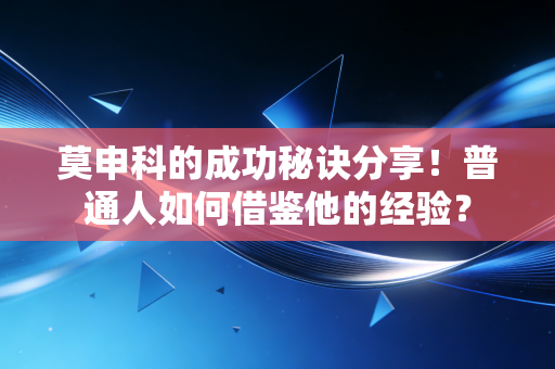 莫申科的成功秘诀分享!普通人如何借鉴他的经验? 莫申科的成功秘诀分享!普通人如何借鉴他的经验?