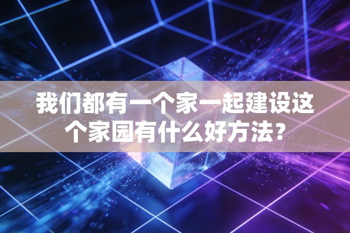 我们都有一个家一起建设这个家园有什么好方法？