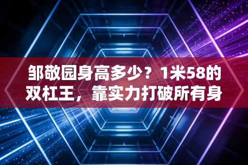邹敬园身高多少？1米58的双杠王，靠实力打破所有身高偏见