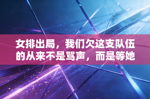 女排出局,我们欠这支队伍的从来不是骂声,而是等她们重新站起来的耐心 女排出局,我们欠这支队伍的从来不是骂声,而是等她们重新站起来的耐心