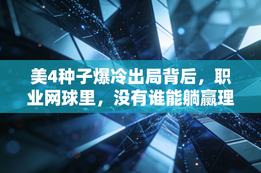 美4种子爆冷出局背后,职业网球里,没有谁能躺赢理所当然的胜利 美4种子爆冷出局背后,职业网球里,没有谁能躺赢理所当然的胜利