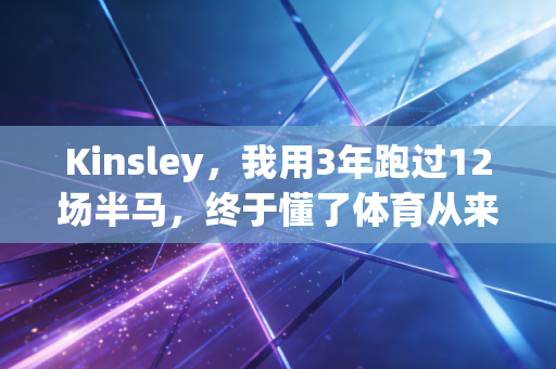 Kinsley，我用3年跑过12场半马，终于懂了体育从来不是强者的游戏