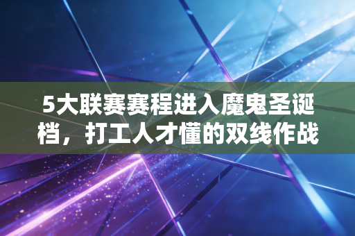 5大联赛赛程进入魔鬼圣诞档,打工人才懂的双线作战有多难 5大联赛赛程进入魔鬼圣诞档,打工人才懂的双线作战有多难