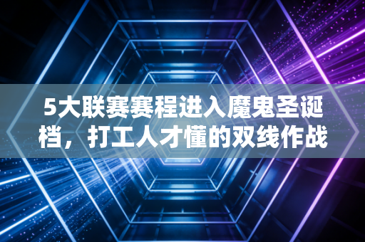 5大联赛赛程进入魔鬼圣诞档,打工人才懂的双线作战有多难 5大联赛赛程进入魔鬼圣诞档,打工人才懂的双线作战有多难