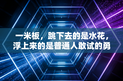 一米板,跳下去的是水花,浮上来的是普通人敢试的勇气 一米板,跳下去的是水花,浮上来的是普通人敢试的勇气