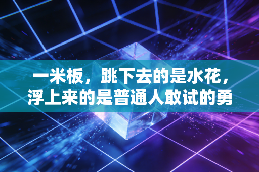 一米板,跳下去的是水花,浮上来的是普通人敢试的勇气 一米板,跳下去的是水花,浮上来的是普通人敢试的勇气