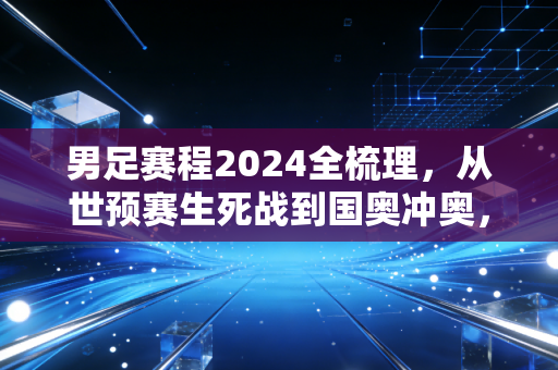 男足赛程2024全梳理,从世预赛生死战到国奥冲奥,我们该抱着怎样的心态看球? 男足赛程2024全梳理,从世预赛生死战到国奥冲奥,我们该抱着怎样的心态看球?