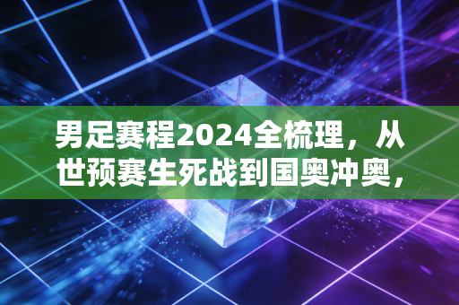男足赛程2024全梳理,从世预赛生死战到国奥冲奥,我们该抱着怎样的心态看球? 男足赛程2024全梳理,从世预赛生死战到国奥冲奥,我们该抱着怎样的心态看球?