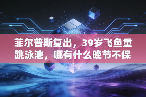 菲尔普斯复出，39岁飞鱼重跳泳池，哪有什么晚节不保，不过是和人生重新交手