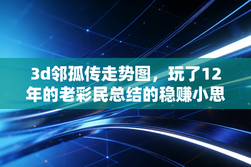 3d邻孤传走势图,玩了12年的老彩民总结的稳赚小思路,我靠它把半年的奶茶钱都赚出来了 3d邻孤传走势图,玩了12年的老彩民总结的稳赚小思路,我靠它把半年的奶茶钱都赚出来了
