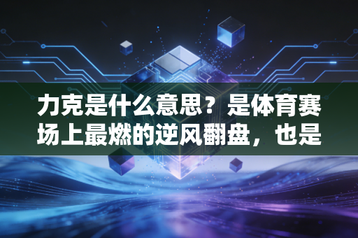 力克是什么意思?是体育赛场上最燃的逆风翻盘,也是普通人对抗生活的底气 力克是什么意思?是体育赛场上最燃的逆风翻盘,也是普通人对抗生活的底气