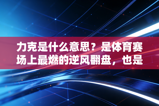 力克是什么意思?是体育赛场上最燃的逆风翻盘,也是普通人对抗生活的底气 力克是什么意思?是体育赛场上最燃的逆风翻盘,也是普通人对抗生活的底气