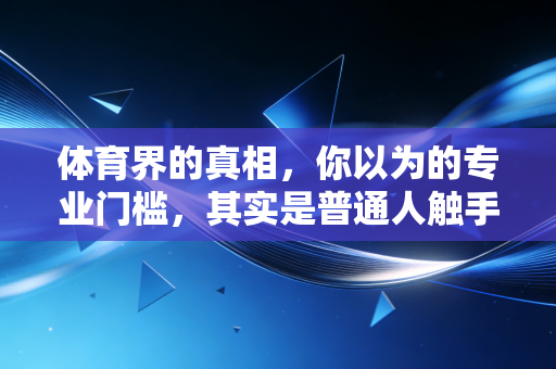 体育界的真相,你以为的专业门槛,其实是普通人触手可及的生活解药 体育界的真相,你以为的专业门槛,其实是普通人触手可及的生活解药