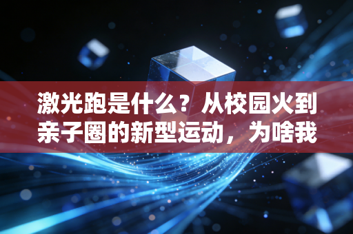 激光跑是什么?从校园火到亲子圈的新型运动,为啥我劝你至少玩一次 激光跑是什么?从校园火到亲子圈的新型运动,为啥我劝你至少玩一次