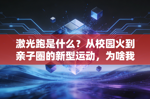 激光跑是什么？从校园火到亲子圈的新型运动，为啥我劝你至少玩一次