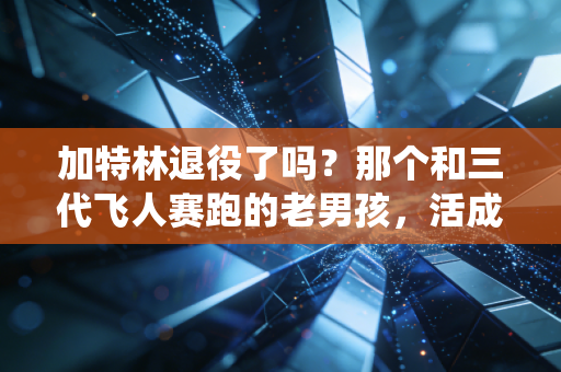 加特林退役了吗?那个和三代飞人赛跑的老男孩,活成了田径场最鲜活的普通人范本 加特林退役了吗?那个和三代飞人赛跑的老男孩,活成了田径场最鲜活的普通人范本