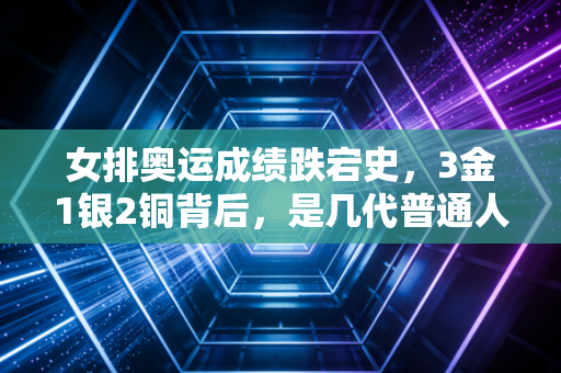 女排奥运成绩跌宕史，3金1银2铜背后，是几代普通人咬着牙扛出来的热血人生