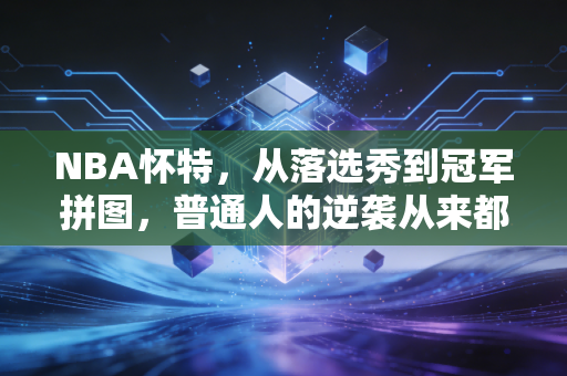 NBA怀特,从落选秀到冠军拼图,普通人的逆袭从来都不是爽文模板 NBA怀特,从落选秀到冠军拼图,普通人的逆袭从来都不是爽文模板