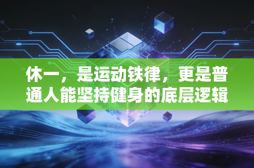 休一,是运动铁律,更是普通人能坚持健身的底层逻辑 休一,是运动铁律,更是普通人能坚持健身的底层逻辑