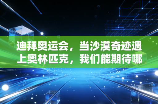 迪拜奥运会,当沙漠奇迹遇上奥林匹克,我们能期待哪些打破常规的惊喜? 迪拜奥运会,当沙漠奇迹遇上奥林匹克,我们能期待哪些打破常规的惊喜?