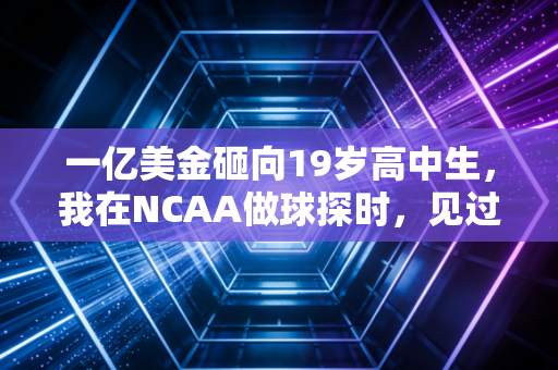 一亿美金砸向19岁高中生,我在NCAA做球探时,见过太多被横财撕碎的体育人生 一亿美金砸向19岁高中生,我在NCAA做球探时,见过太多被横财撕碎的体育人生