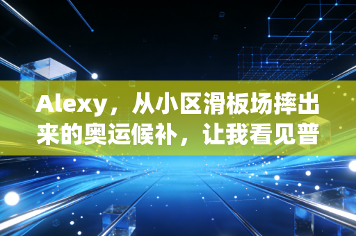 Alexy,从小区滑板场摔出来的奥运候补,让我看见普通人搞体育的另一种可能 Alexy,从小区滑板场摔出来的奥运候补,让我看见普通人搞体育的另一种可能