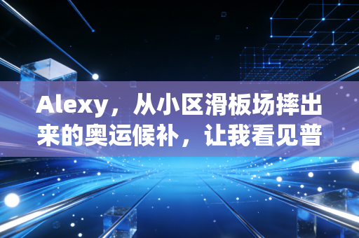 Alexy,从小区滑板场摔出来的奥运候补,让我看见普通人搞体育的另一种可能 Alexy,从小区滑板场摔出来的奥运候补,让我看见普通人搞体育的另一种可能
