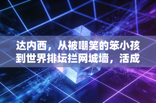 达内西,从被嘲笑的笨小孩到世界排坛拦网城墙,活成了自己的超级英雄 达内西,从被嘲笑的笨小孩到世界排坛拦网城墙,活成了自己的超级英雄