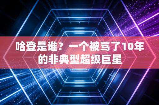 哈登是谁？一个被骂了10年的非典型超级巨星