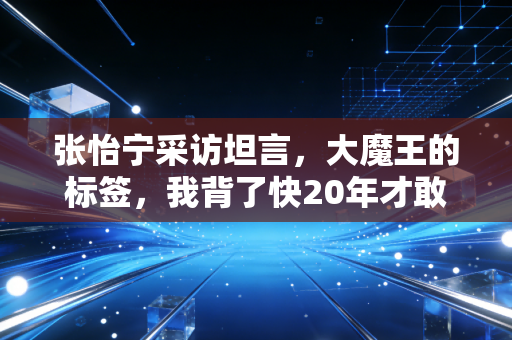 张怡宁采访坦言,大魔王的标签,我背了快20年才敢摘下来 张怡宁采访坦言,大魔王的标签,我背了快20年才敢摘下来